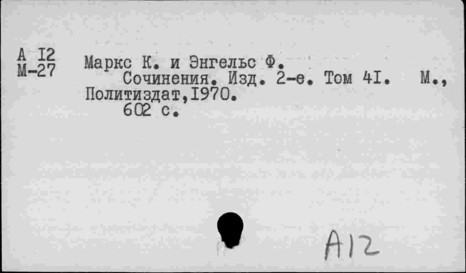 ﻿у пп Маркс К. и Энгельс Ф.
Сочинения. Изд. 2-е. Том 41.	М.,
Политиздат,1970.
602 с.